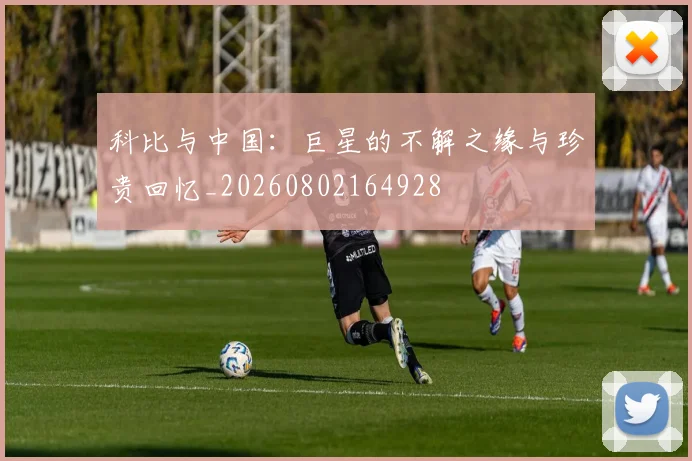 科比与中国:巨星的不解之缘与珍贵回忆_20260802164928