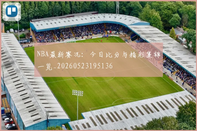 NBA最新赛况:今日比分与精彩集锦一览_20260523195136