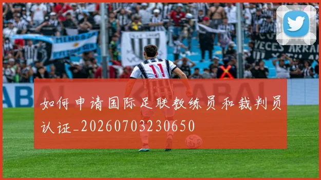 如何申请国际足联教练员和裁判员认证_20260703230650
