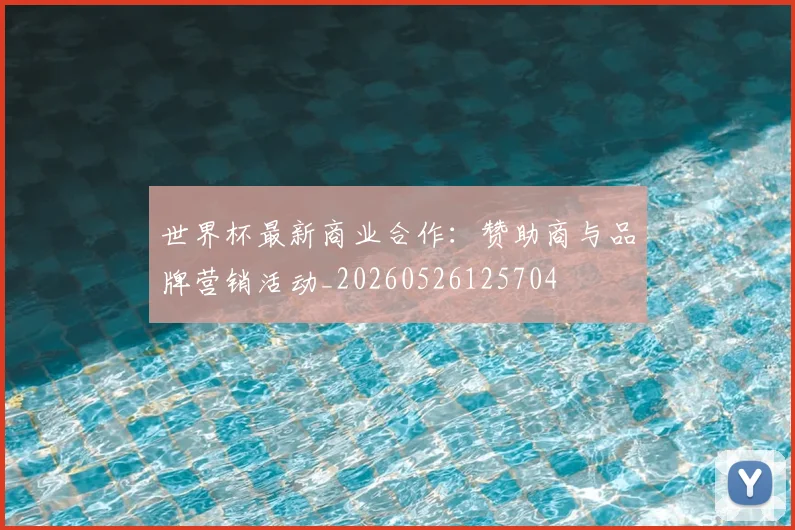 世界杯最新商业合作:赞助商与品牌营销活动_20260526125704