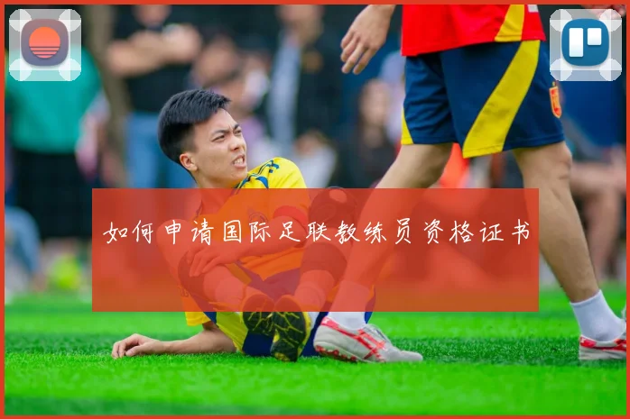 如何申请国际足联教练员资格证书