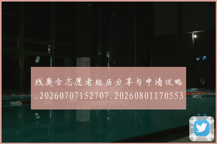 残奥会志愿者经历分享与申请攻略_20260707152707_20260801170553