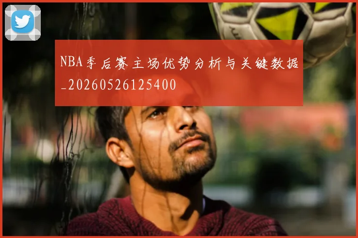 NBA季后赛主场优势分析与关键数据_20260526125400