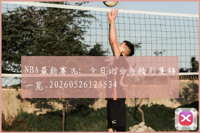 NBA最新赛况:今日比分与精彩集锦一览_20260526125534