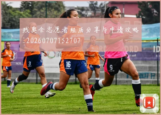 残奥会志愿者经历分享与申请攻略_20260707152707