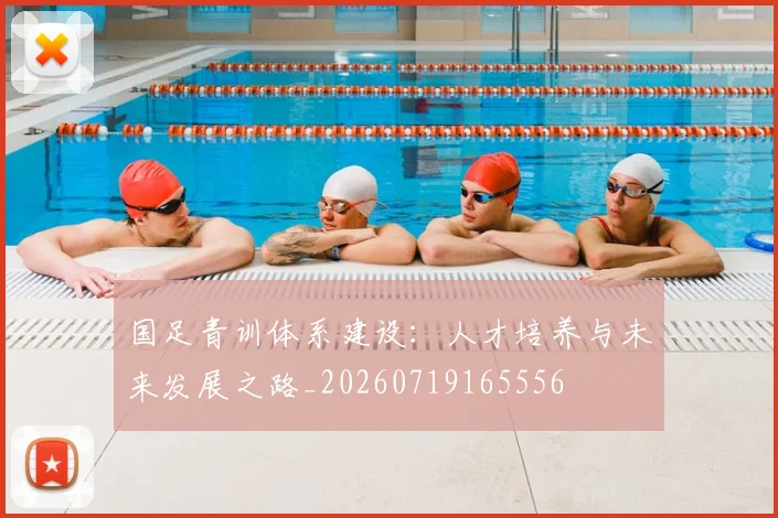 国足青训体系建设：人才培养与未来发展之路_20260719165556