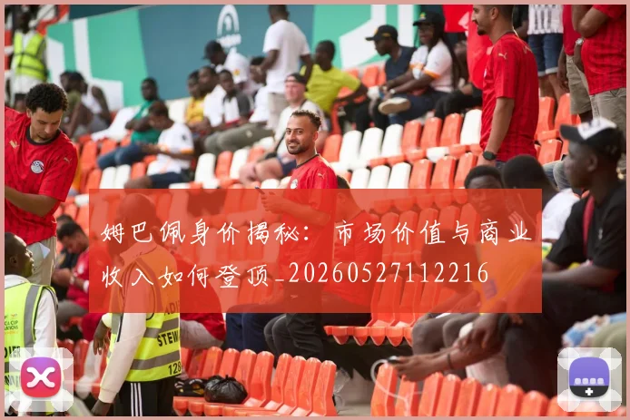 姆巴佩身价揭秘:市场价值与商业收入如何登顶_20260527112216