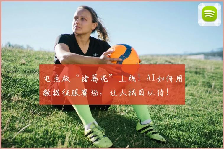 电竞版“诸葛亮”上线！AI如何用数据征服赛场，让人拭目以待！