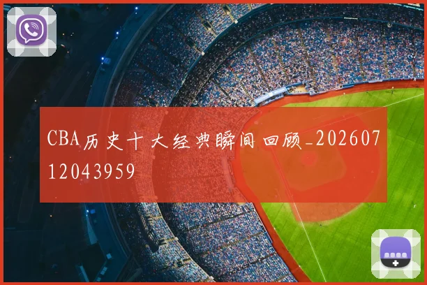 CBA历史十大经典瞬间回顾_20260712043959