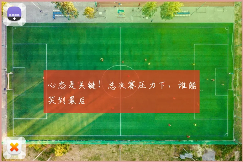 心态是关键！总决赛压力下，谁能笑到最后