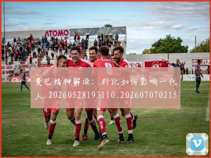 曼巴精神解读：科比如何影响一代人_20260528193110_20260707021535