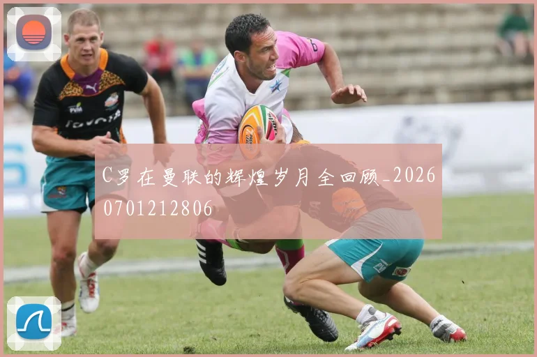 C罗在曼联的辉煌岁月全回顾_20260701212806