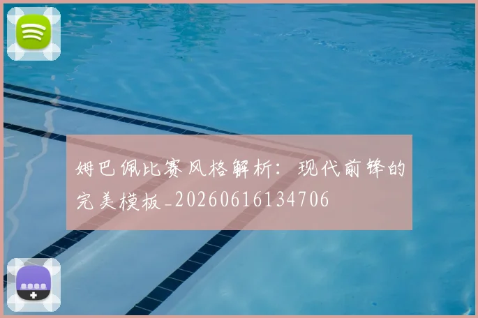 姆巴佩比赛风格解析：现代前锋的完美模板_20260616134706