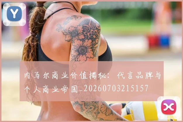 内马尔商业价值揭秘:代言品牌与个人商业帝国_20260703215157
