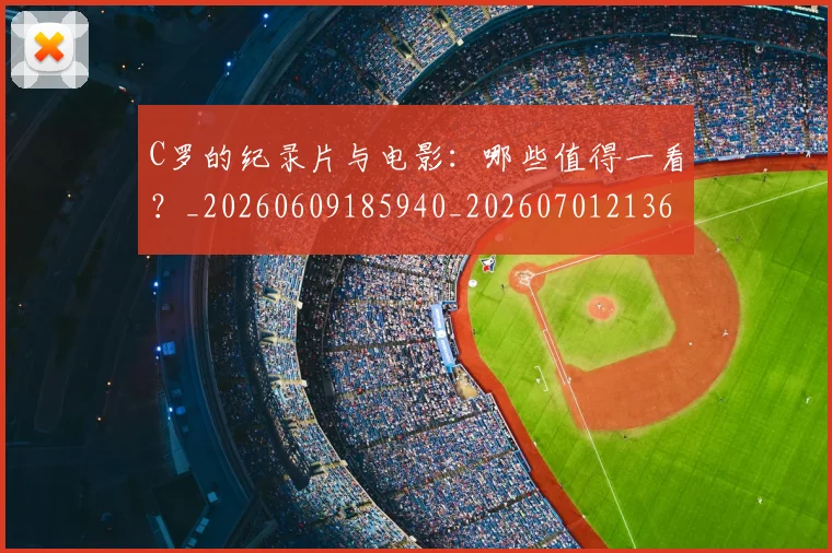 C罗的纪录片与电影：哪些值得一看？_20260609185940_20260701213654_20260712052506