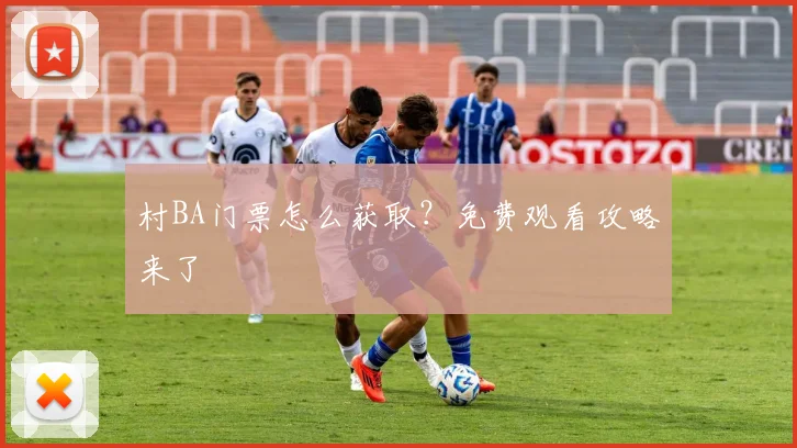 村BA门票怎么获取?免费观看攻略来了