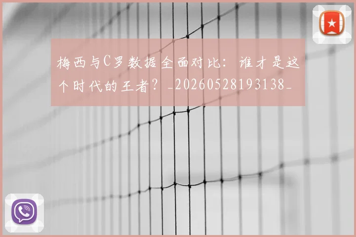 梅西与C罗数据全面对比:谁才是这个时代的王者?_20260528193138_20260707022732