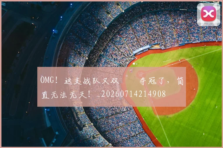 OMG！这支战队又双叒叕夺冠了，简直无法无天！_20260714214908
