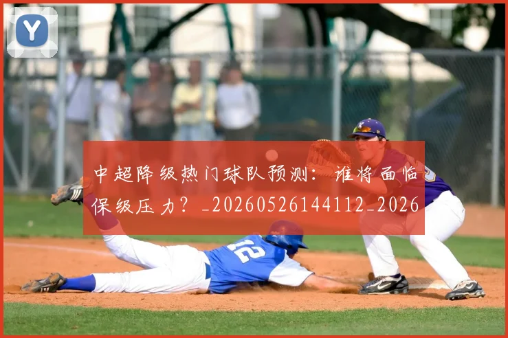 中超降级热门球队预测：谁将面临保级压力？_20260526144112_20260704164134