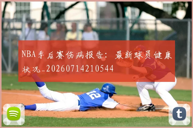 NBA季后赛伤病报告:最新球员健康状况_20260714210544