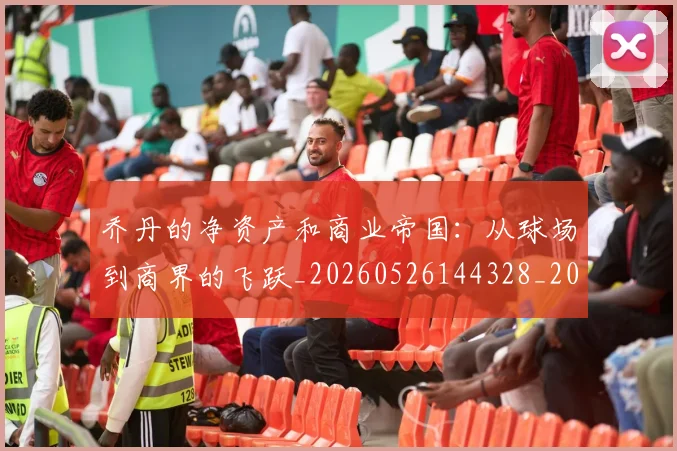 乔丹的净资产和商业帝国：从球场到商界的飞跃_20260526144328_20260716192349