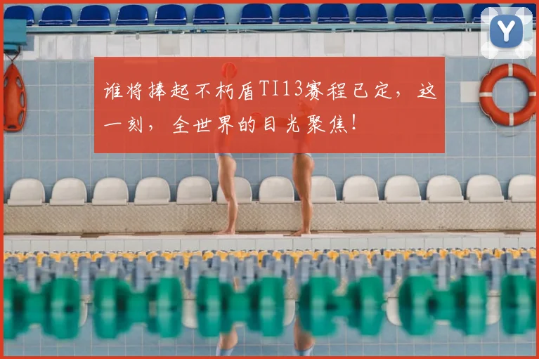 谁将捧起不朽盾TI13赛程已定,这一刻,全世界的目光聚焦!