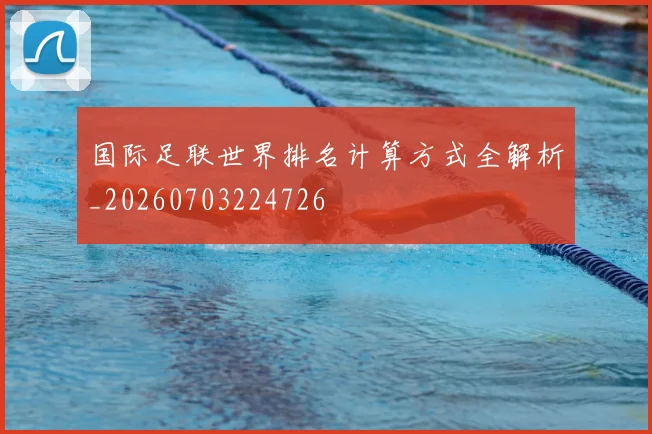 国际足联世界排名计算方式全解析_20260703224726