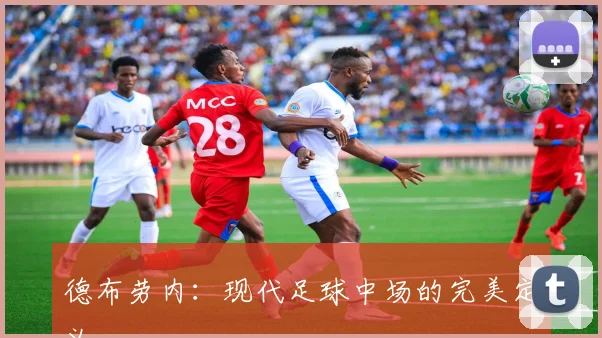 德布劳内：现代足球中场的完美定义