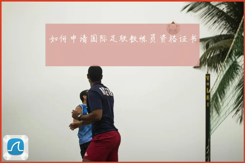 如何申请国际足联教练员资格证书