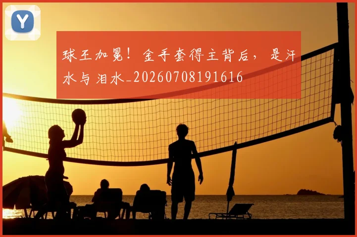 球王加冕！金手套得主背后，是汗水与泪水_20260708191616