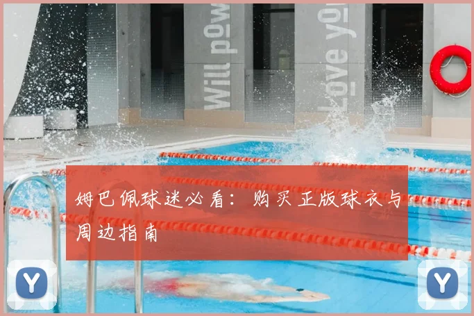 姆巴佩球迷必看:购买正版球衣与周边指南