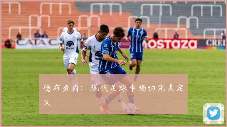 德布劳内:现代足球中场的完美定义