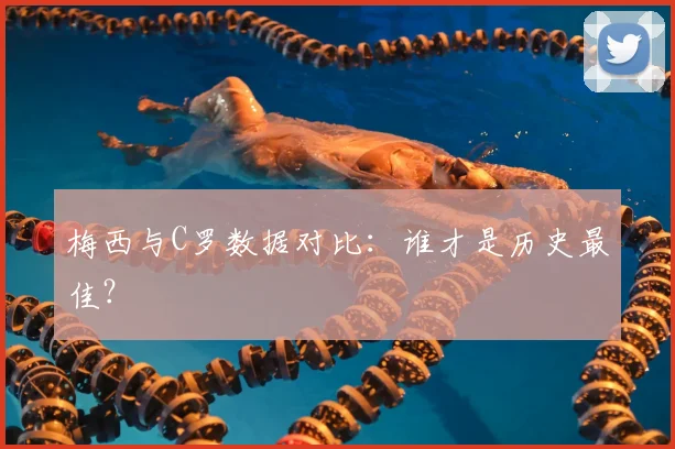 梅西与C罗数据对比:谁才是历史最佳?