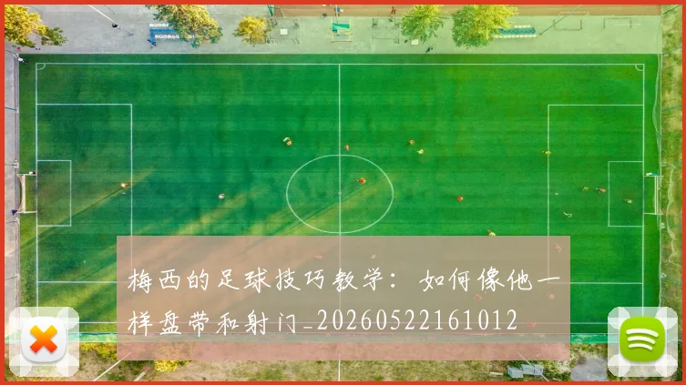 梅西的足球技巧教学：如何像他一样盘带和射门_20260522161012