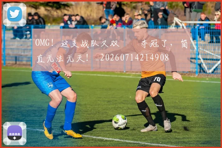 OMG！这支战队又双叒叕夺冠了，简直无法无天！_20260714214908
