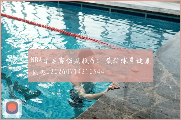 NBA季后赛伤病报告:最新球员健康状况_20260714210544