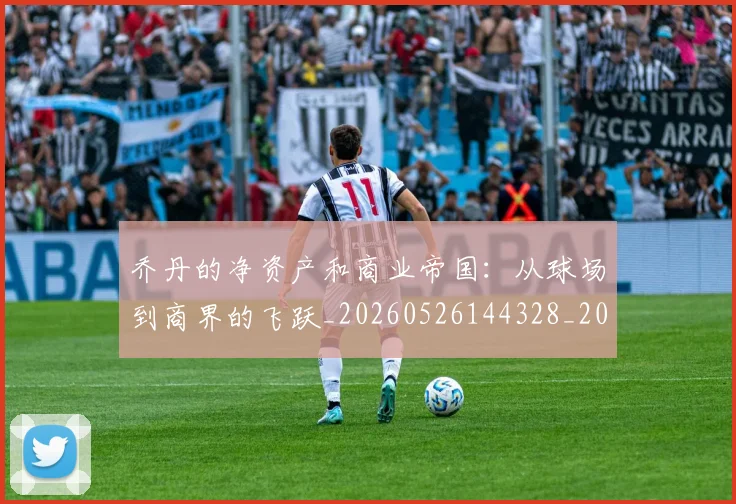 乔丹的净资产和商业帝国：从球场到商界的飞跃_20260526144328_20260716192349